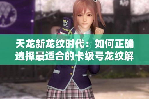天龙新龙纹时代：如何正确选择最适合的卡级号龙纹解析