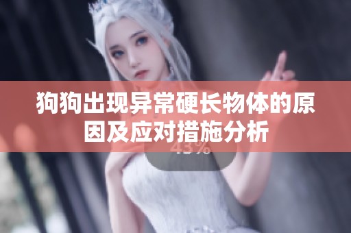狗狗出现异常硬长物体的原因及应对措施分析