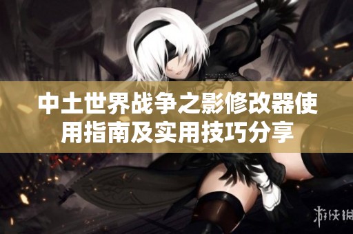 中土世界战争之影修改器使用指南及实用技巧分享