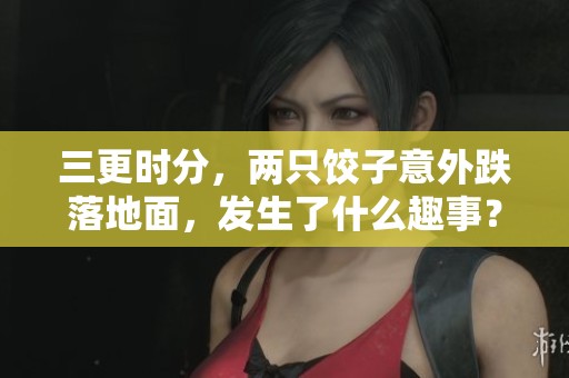 三更时分，两只饺子意外跌落地面，发生了什么趣事？