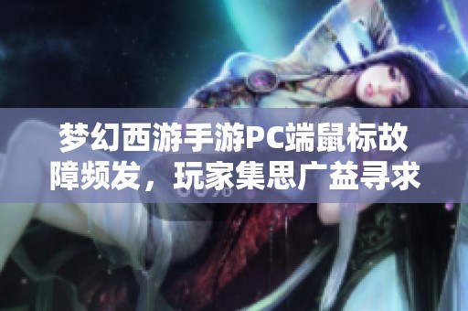 梦幻西游手游PC端鼠标故障频发，玩家集思广益寻求解决方案