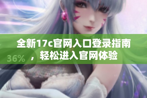 全新17c官网入口登录指南，轻松进入官网体验