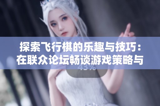 探索飞行棋的乐趣与技巧：在联众论坛畅谈游戏策略与玩法