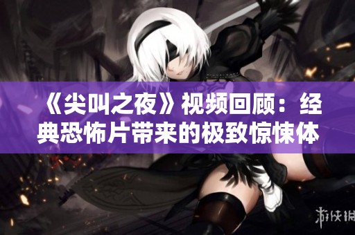 《尖叫之夜》视频回顾：经典恐怖片带来的极致惊悚体验