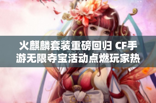 火麒麟套装重磅回归 CF手游无限夺宝活动点燃玩家热情