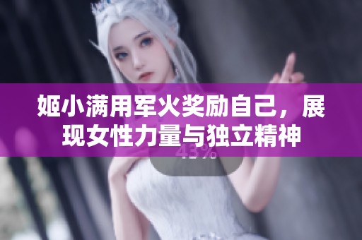 姬小满用军火奖励自己，展现女性力量与独立精神