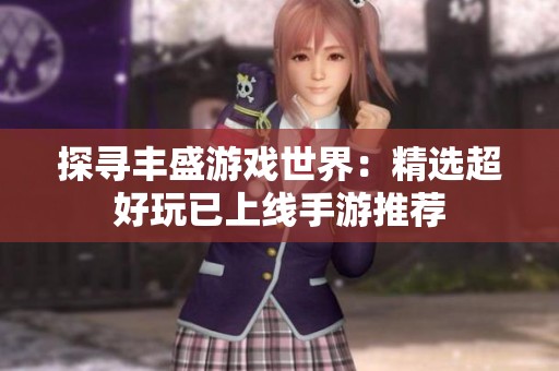 探寻丰盛游戏世界：精选超好玩已上线手游推荐