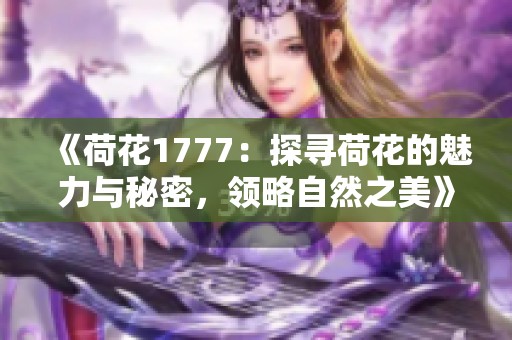 《荷花1777：探寻荷花的魅力与秘密，领略自然之美》