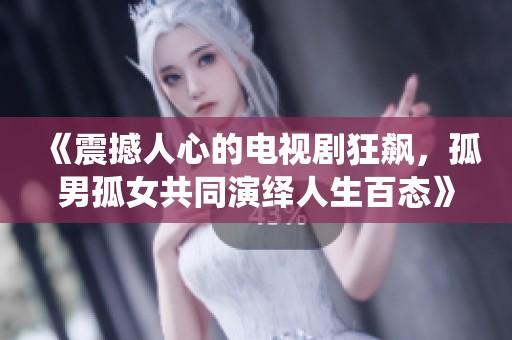 《震撼人心的电视剧狂飙，孤男孤女共同演绎人生百态》