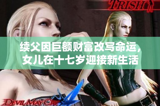 续父因巨额财富改写命运，女儿在十七岁迎接新生活