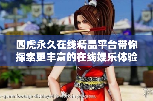 四虎永久在线精品平台带你探索更丰富的在线娱乐体验与活动