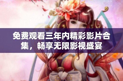 免费观看三年内精彩影片合集，畅享无限影视盛宴
