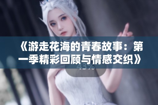 《游走花海的青春故事：第一季精彩回顾与情感交织》