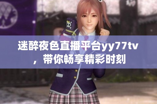 迷醉夜色直播平台yy77tv，带你畅享精彩时刻