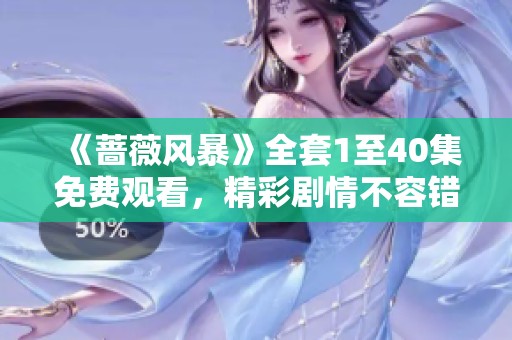 《蔷薇风暴》全套1至40集免费观看，精彩剧情不容错过