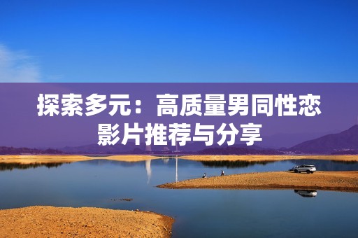 探索多元：高质量男同性恋影片推荐与分享