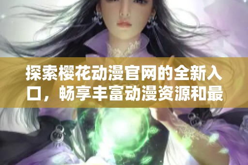 探索樱花动漫官网的全新入口，畅享丰富动漫资源和最新动态
