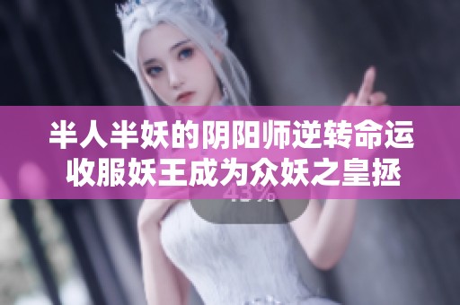 半人半妖的阴阳师逆转命运 收服妖王成为众妖之皇拯救苍生