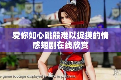 爱你如心跳般难以捉摸的情感短剧在线欣赏