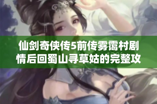 仙剑奇侠传5前传雾霭村剧情后回蜀山寻草姑的完整攻略与任务解析