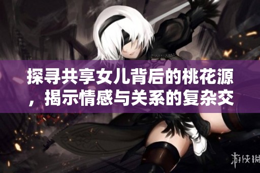 探寻共享女儿背后的桃花源，揭示情感与关系的复杂交织