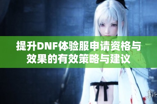 提升DNF体验服申请资格与效果的有效策略与建议