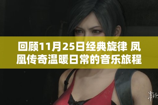 回顾11月25日经典旋律 凤凰传奇温暖日常的音乐旅程