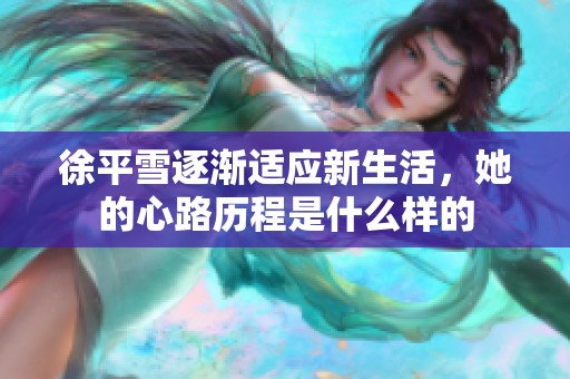 徐平雪逐渐适应新生活，她的心路历程是什么样的