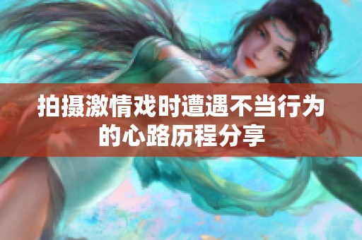 拍摄激情戏时遭遇不当行为的心路历程分享