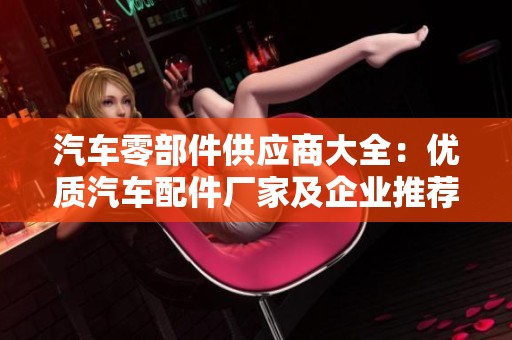 汽车零部件供应商大全：优质汽车配件厂家及企业推荐