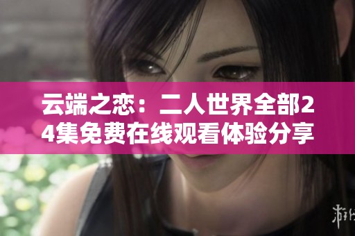 云端之恋：二人世界全部24集免费在线观看体验分享
