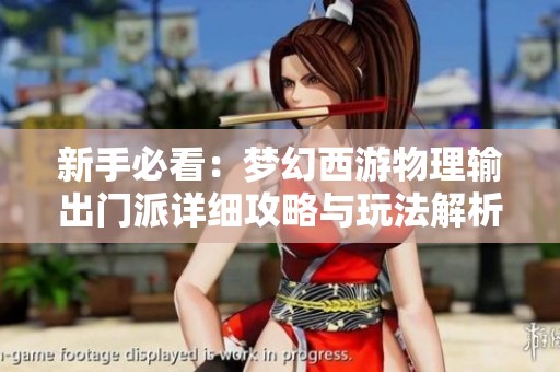 新手必看：梦幻西游物理输出门派详细攻略与玩法解析