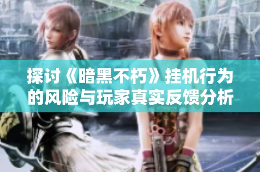 探讨《暗黑不朽》挂机行为的风险与玩家真实反馈分析