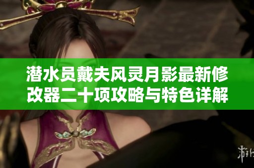 潜水员戴夫风灵月影最新修改器二十项攻略与特色详解分析