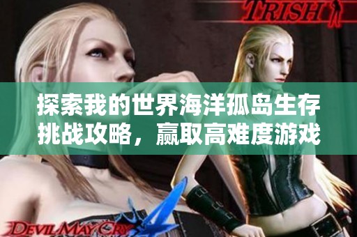 探索我的世界海洋孤岛生存挑战攻略，赢取高难度游戏胜利技巧