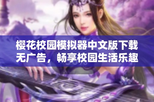 樱花校园模拟器中文版下载无广告，畅享校园生活乐趣！