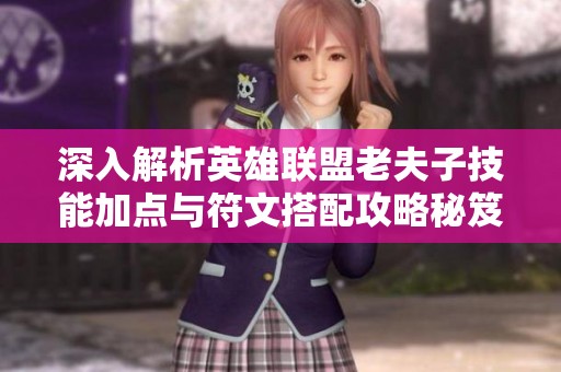 深入解析英雄联盟老夫子技能加点与符文搭配攻略秘笈