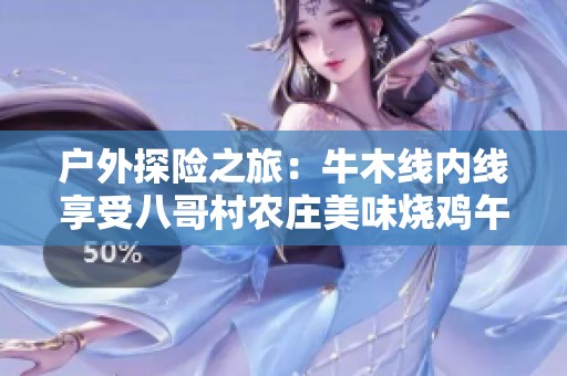 户外探险之旅：牛木线内线享受八哥村农庄美味烧鸡午餐