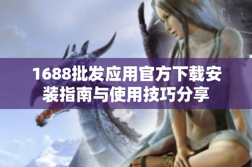 1688批发应用官方下载安装指南与使用技巧分享