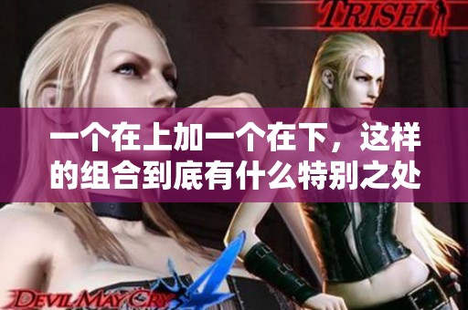 一个在上加一个在下，这样的组合到底有什么特别之处呢