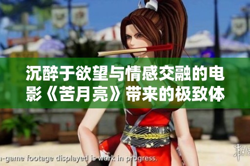 沉醉于欲望与情感交融的电影《苦月亮》带来的极致体验
