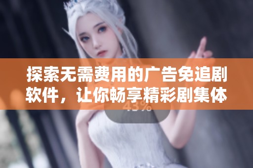 探索无需费用的广告免追剧软件，让你畅享精彩剧集体验