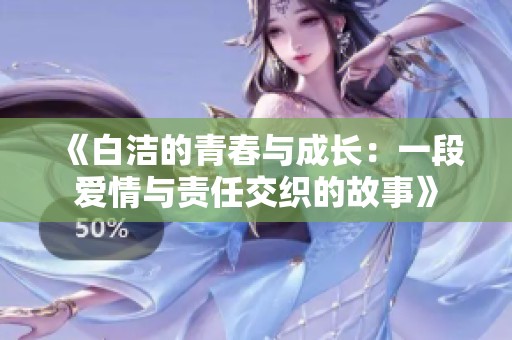 《白洁的青春与成长：一段爱情与责任交织的故事》