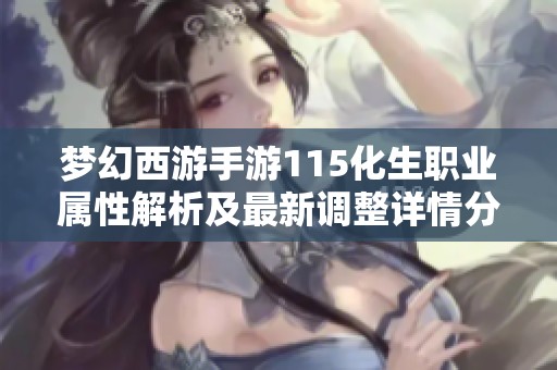 梦幻西游手游115化生职业属性解析及最新调整详情分享