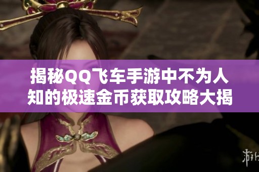 揭秘QQ飞车手游中不为人知的极速金币获取攻略大揭秘