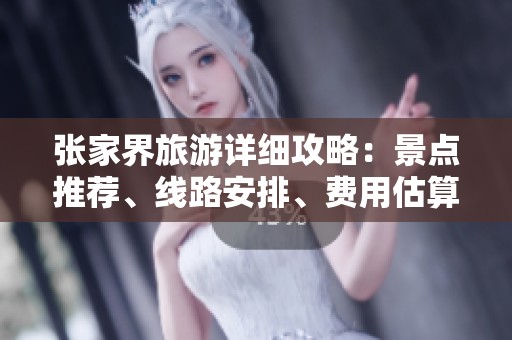 张家界旅游详细攻略：景点推荐、线路安排、费用估算与住宿体验分享