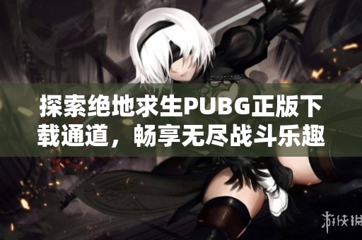 探索绝地求生PUBG正版下载通道，畅享无尽战斗乐趣