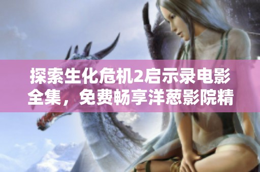 探索生化危机2启示录电影全集，免费畅享洋葱影院精彩影视体验