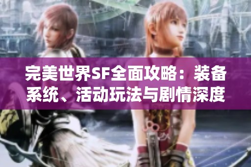 完美世界SF全面攻略：装备系统、活动玩法与剧情深度解析