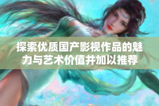 探索优质国产影视作品的魅力与艺术价值并加以推荐
